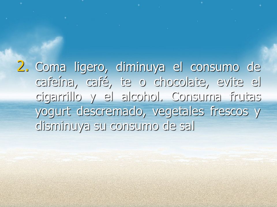 Coma ligero, diminuya el consumo de cafeína, café, te o chocolate, evite el cigarrillo y el alcohol.