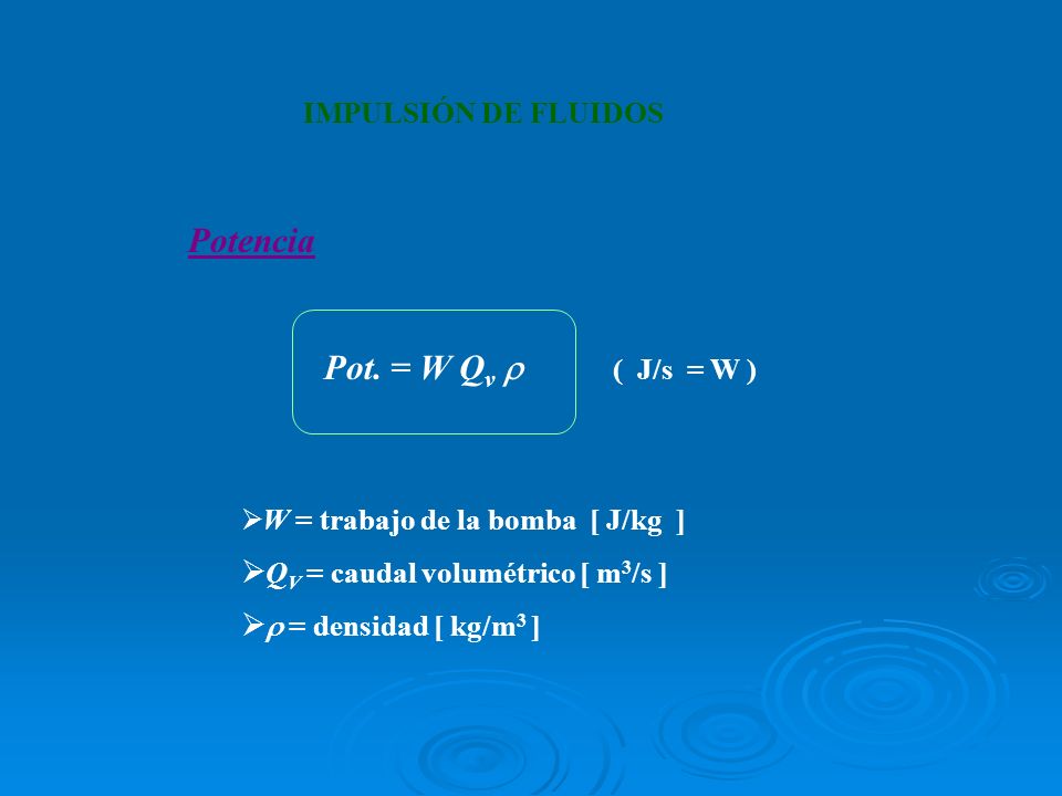 Potencia IMPULSIÓN DE FLUIDOS Pot. = W Qv  ( J/s = W )