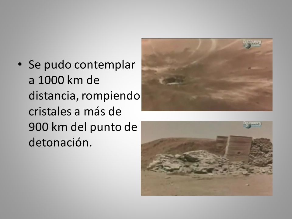 Se pudo contemplar a 1000 km de distancia, rompiendo cristales a más de 900 km del punto de detonación.