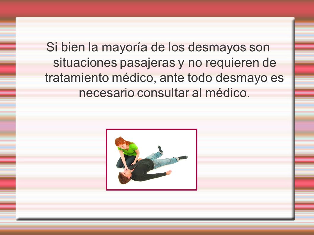 Si bien la mayoría de los desmayos son situaciones pasajeras y no requieren de tratamiento médico, ante todo desmayo es necesario consultar al médico.