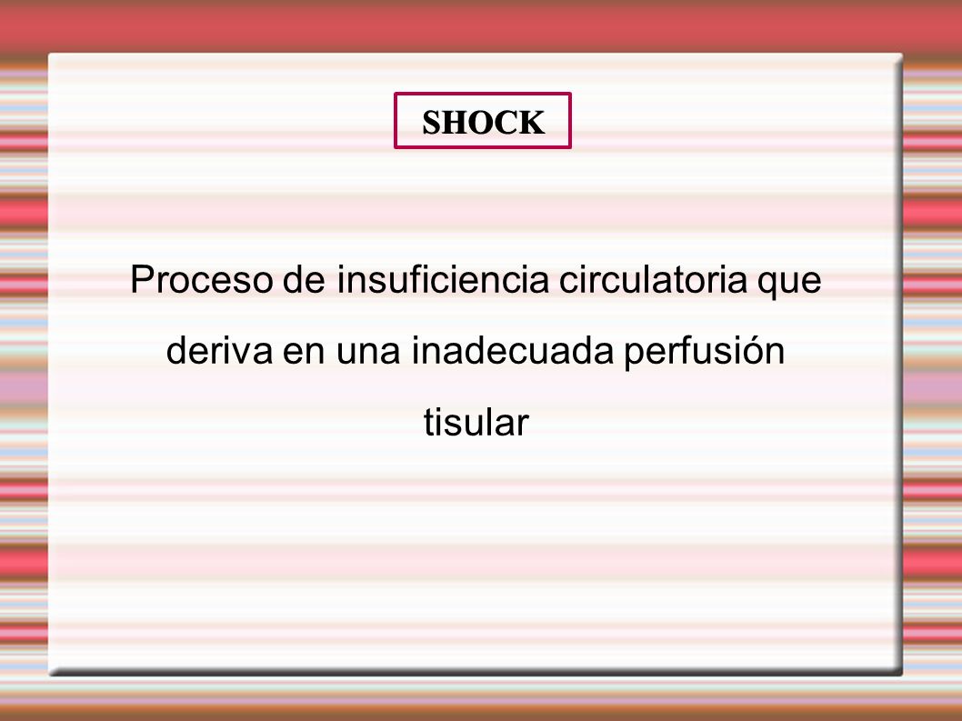 SHOCK Proceso de insuficiencia circulatoria que deriva en una inadecuada perfusión tisular