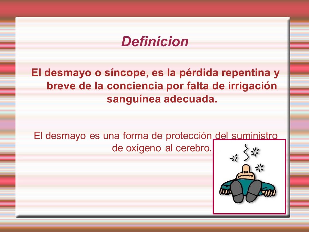 Definicion El desmayo o síncope, es la pérdida repentina y breve de la conciencia por falta de irrigación sanguínea adecuada.