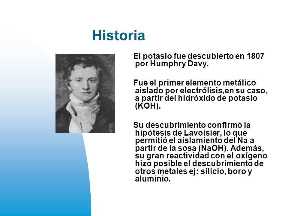 Historia El potasio fue descubierto en 1807 por Humphry Davy.