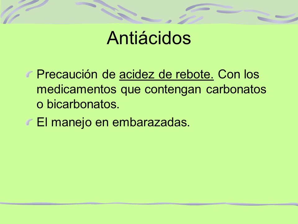 Antiácidos Precaución de acidez de rebote. Con los medicamentos que contengan carbonatos o bicarbonatos.