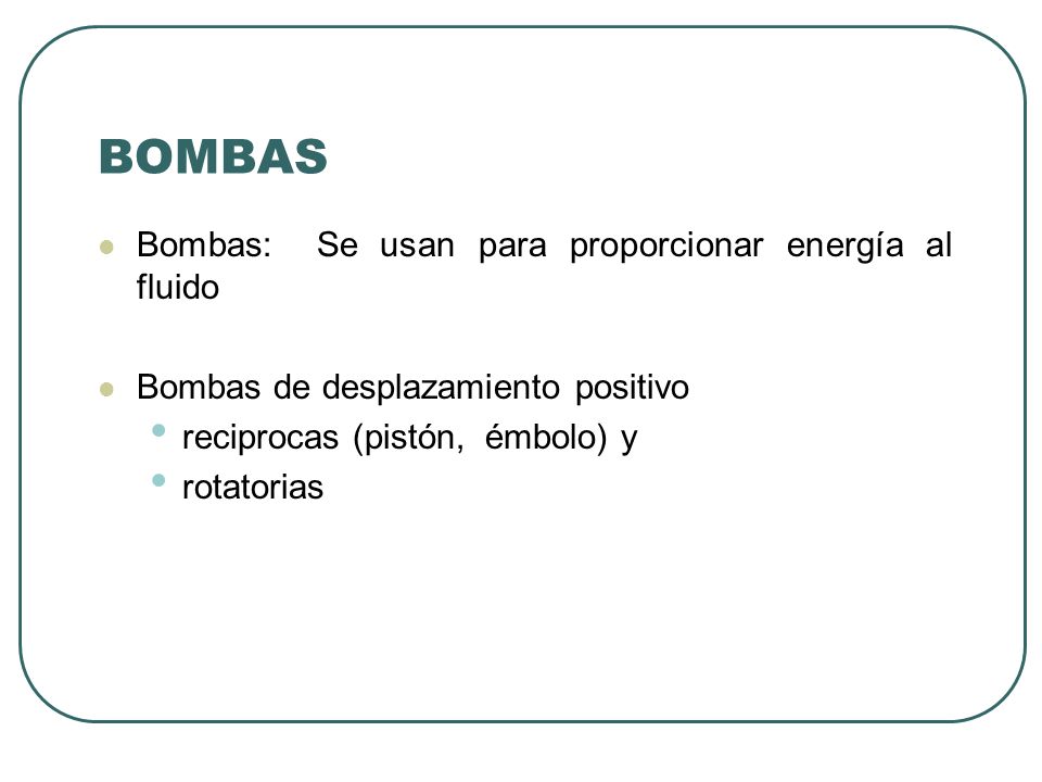 BOMBAS Bombas: Se usan para proporcionar energía al fluido
