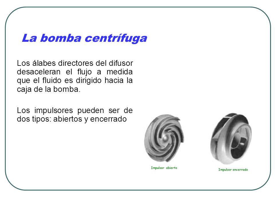 La bomba centrífuga Los álabes directores del difusor desaceleran el flujo a medida que el fluido es dirigido hacia la caja de la bomba.