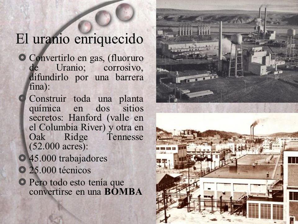 El uranio enriquecido Convertirlo en gas, (fluoruro de Uranio; corrosivo, difundirlo por una barrera fina):