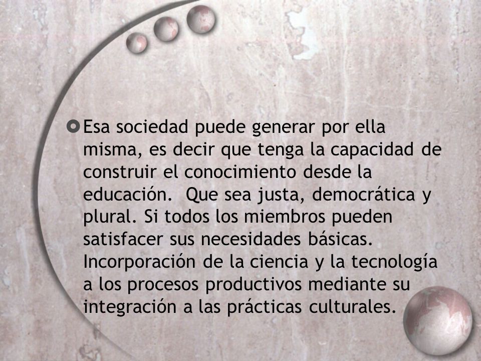 Esa sociedad puede generar por ella misma, es decir que tenga la capacidad de construir el conocimiento desde la educación.