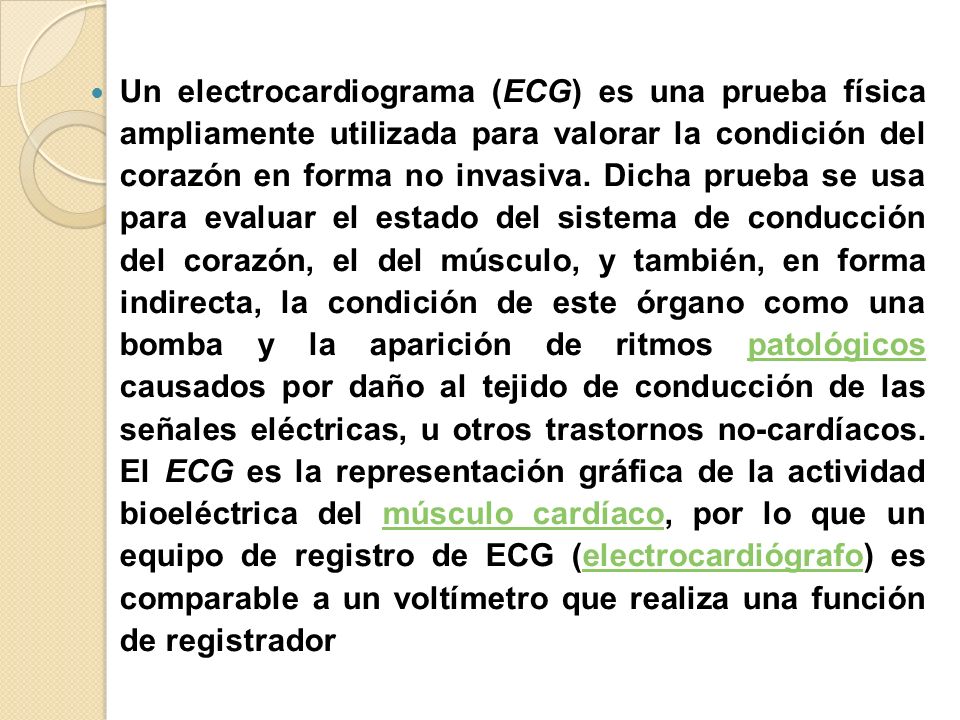 Un electrocardiograma (ECG) es una prueba física ampliamente utilizada para valorar la condición del corazón en forma no invasiva.