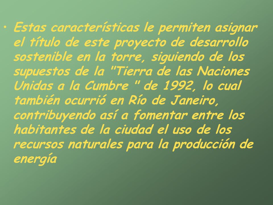 Estas características le permiten asignar el título de este proyecto de desarrollo sostenible en la torre, siguiendo de los supuestos de la Tierra de las Naciones Unidas a la Cumbre de 1992, lo cual también ocurrió en Río de Janeiro, contribuyendo así a fomentar entre los habitantes de la ciudad el uso de los recursos naturales para la producción de energía
