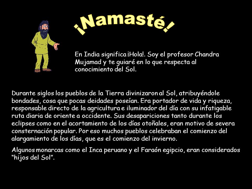 ¡Namasté! En India significa ¡Hola!. Soy el profesor Chandra Mujamad y te guiaré en lo que respecta al conocimiento del Sol.