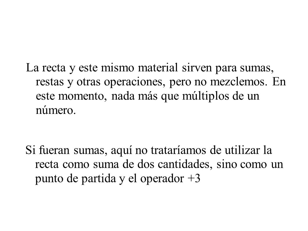 La recta y este mismo material sirven para sumas, restas y otras operaciones, pero no mezclemos. En este momento, nada más que múltiplos de un número.