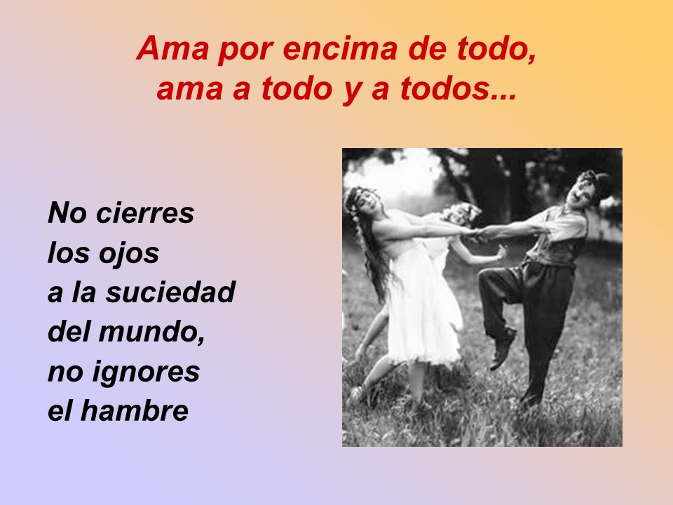 Ama por encima de todo, ama a todo y a todos...