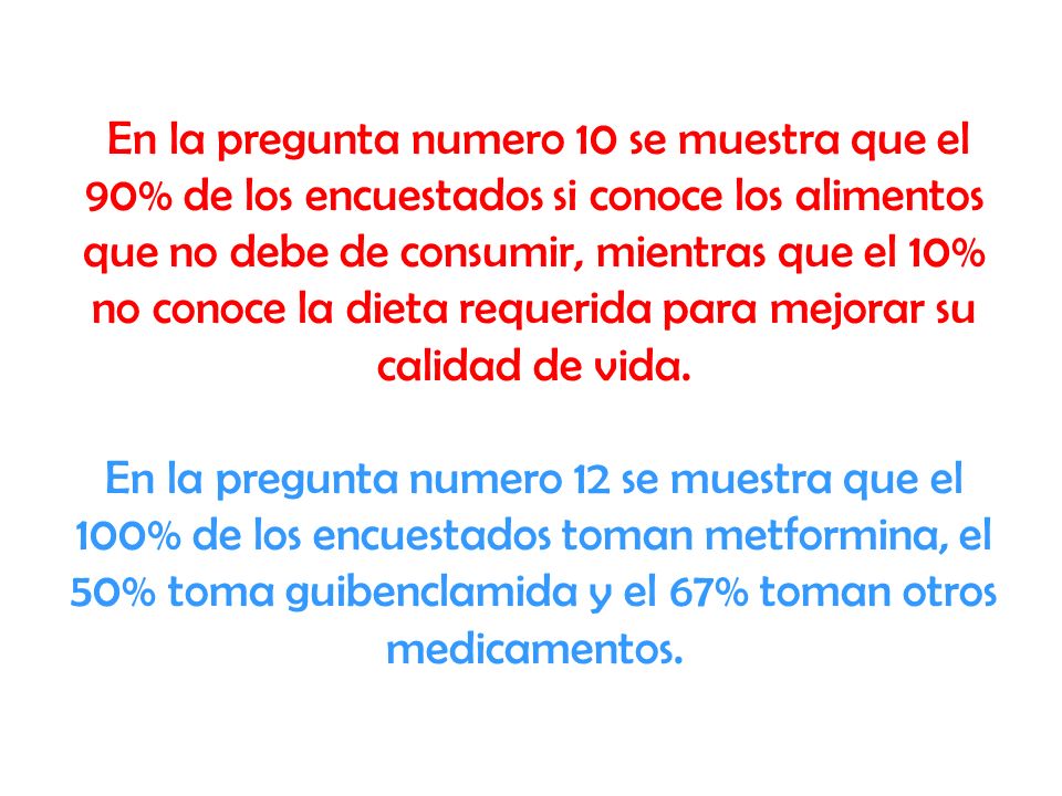 En la pregunta numero 10 se muestra que el 90% de los encuestados si conoce los alimentos que no debe de consumir, mientras que el 10% no conoce la dieta requerida para mejorar su calidad de vida.