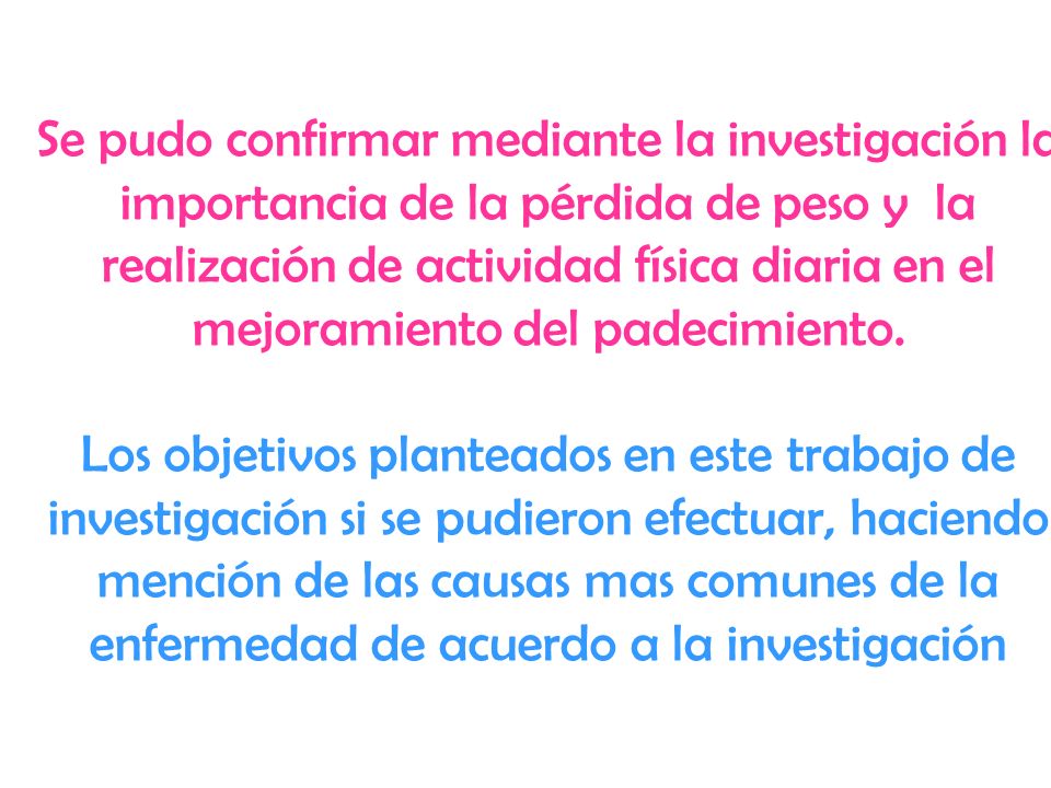 Se pudo confirmar mediante la investigación la importancia de la pérdida de peso y la realización de actividad física diaria en el mejoramiento del padecimiento.