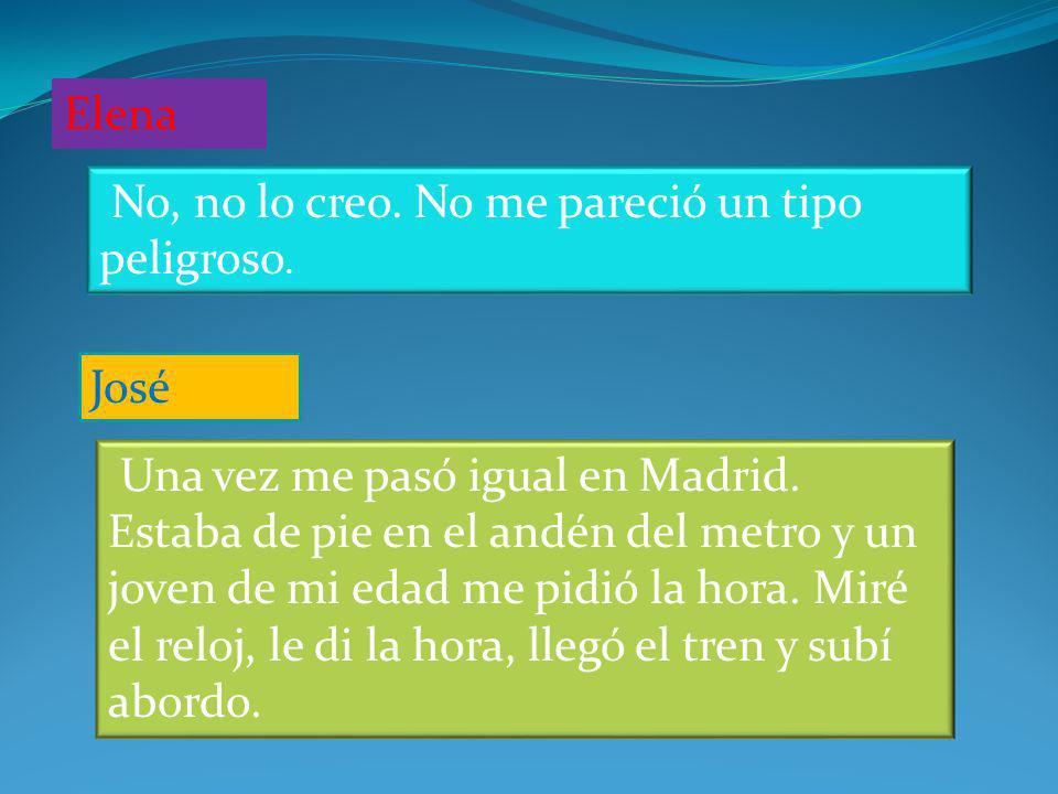 Elena No, no lo creo. No me pareció un tipo peligroso. José.