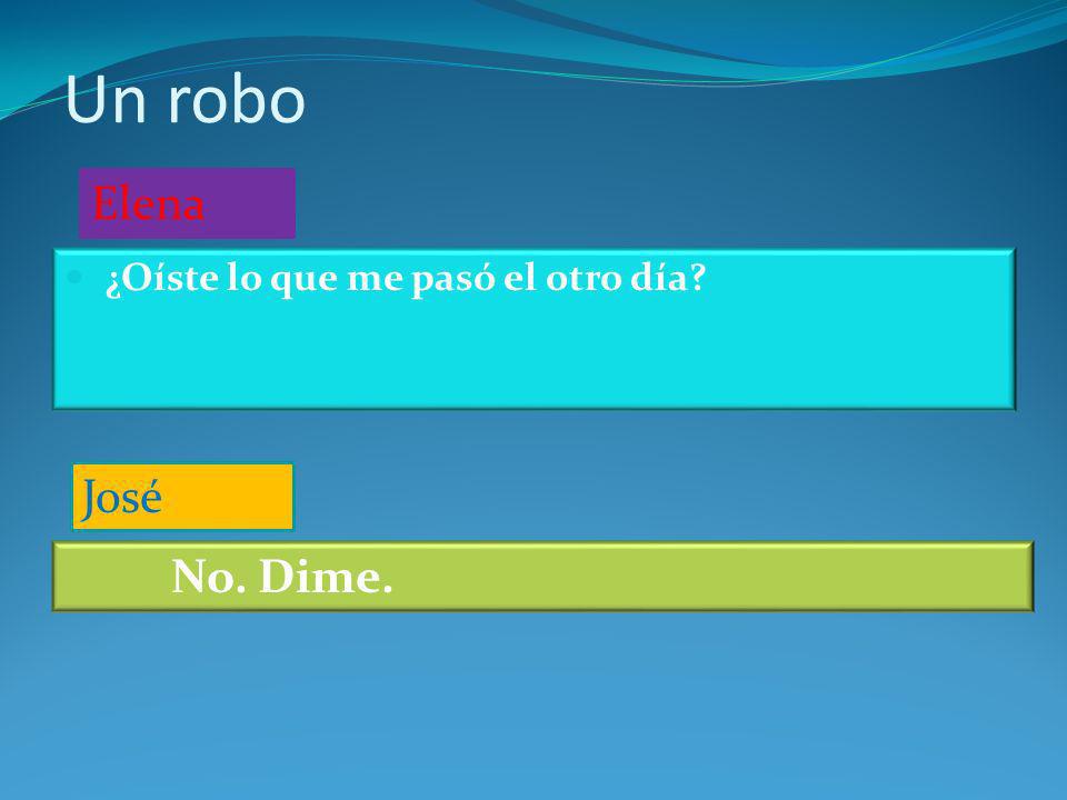 Un robo Elena ¿Oíste lo que me pasó el otro día José No. Dime.