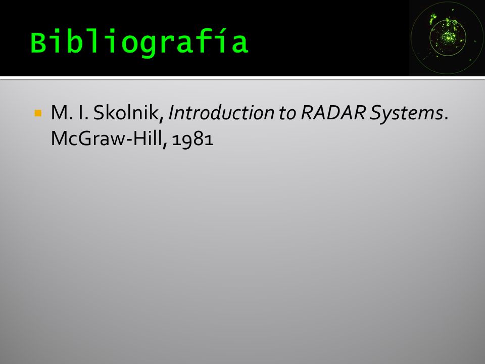 Bibliografía M. I. Skolnik, Introduction to RADAR Systems. McGraw-Hill, 1981