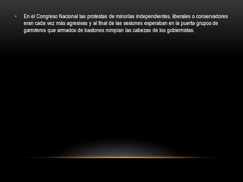 En el Congreso Nacional las protestas de minorías independientes, liberales o conservadores eran cada vez más agresivas y al final de las sesiones esperaban en la puerta grupos de garroteros que armados de bastones rompían las cabezas de los gobiernistas.