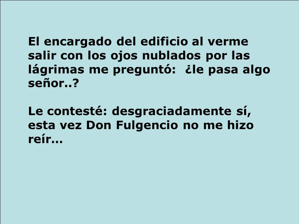 El encargado del edificio al verme salir con los ojos nublados por las lágrimas me preguntó: ¿le pasa algo señor..