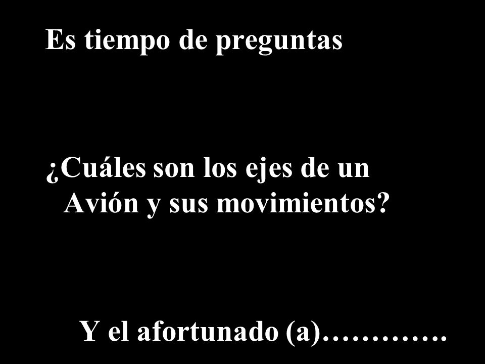 Es tiempo de preguntas ¿Cuáles son los ejes de un Avión y sus movimientos Y el afortunado (a)………….