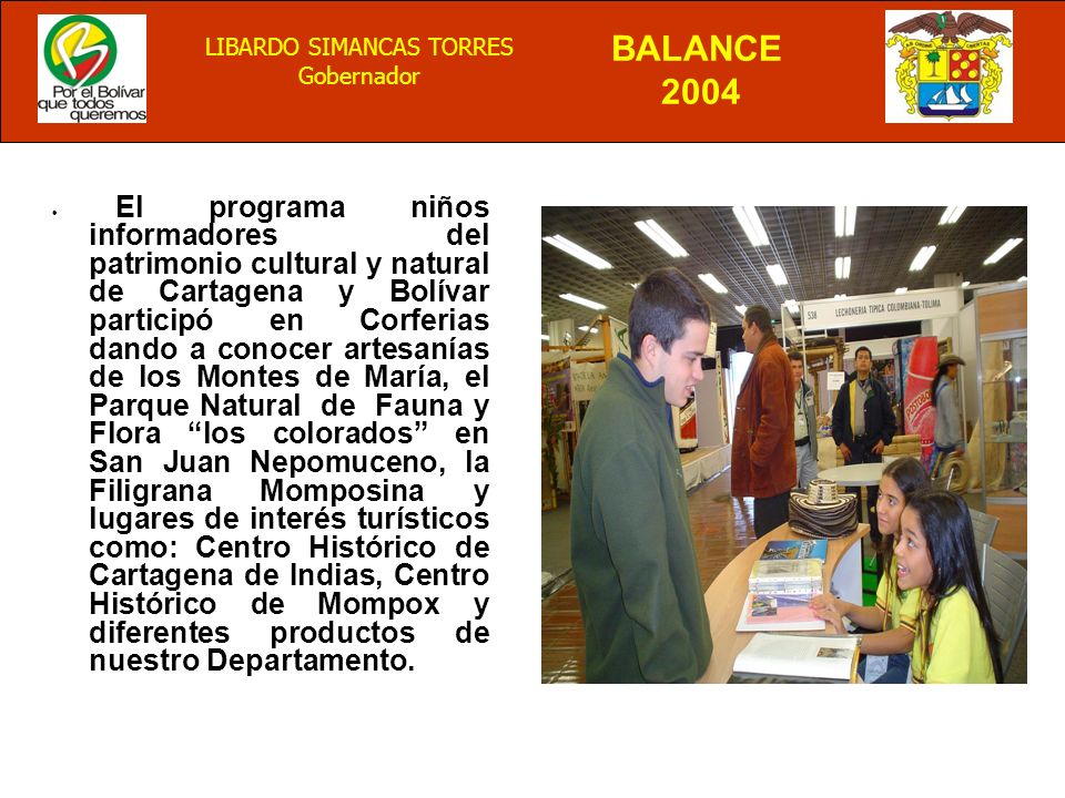 • El programa niños informadores del patrimonio cultural y natural de Cartagena y Bolívar participó en Corferias dando a conocer artesanías de los Montes de María, el Parque Natural de Fauna y Flora los colorados en San Juan Nepomuceno, la Filigrana Momposina y lugares de interés turísticos como: Centro Histórico de Cartagena de Indias, Centro Histórico de Mompox y diferentes productos de nuestro Departamento.