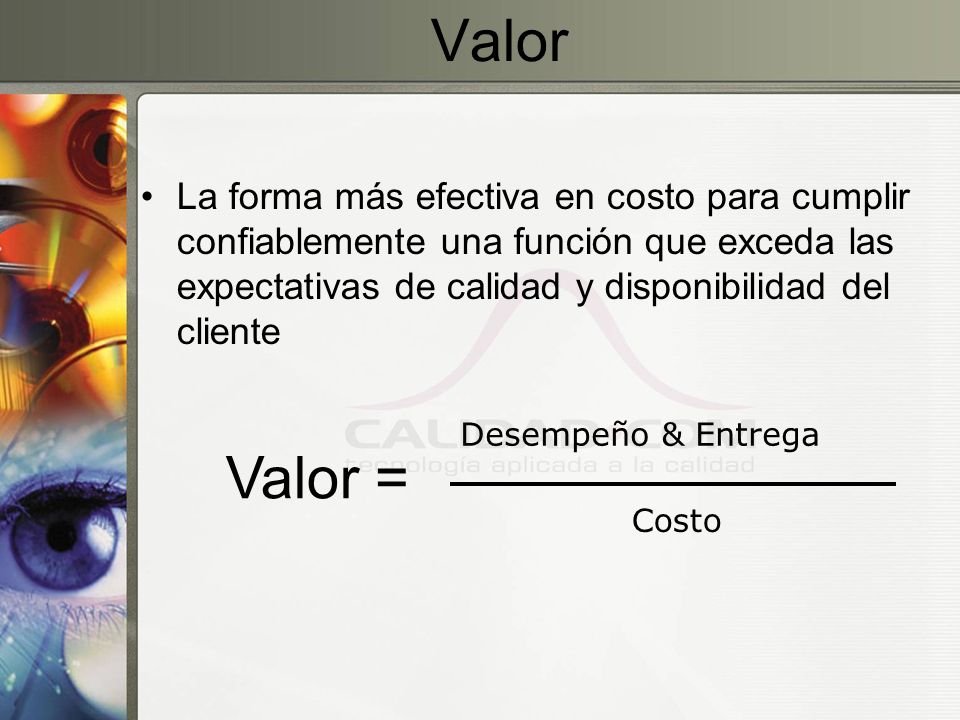 Valor La forma más efectiva en costo para cumplir confiablemente una función que exceda las expectativas de calidad y disponibilidad del cliente.
