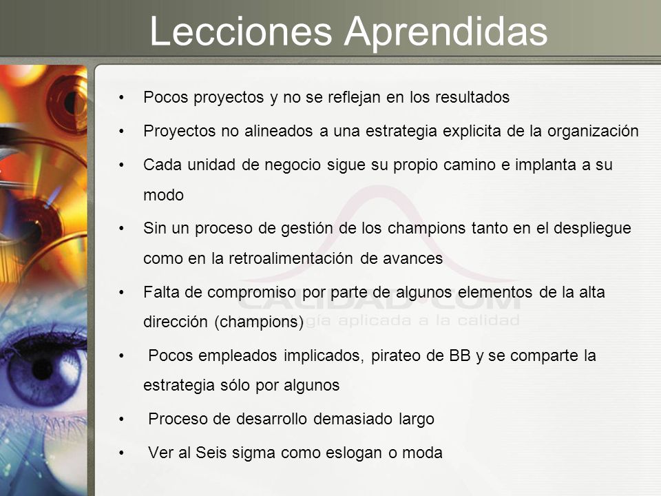 Lecciones Aprendidas Pocos proyectos y no se reflejan en los resultados. Proyectos no alineados a una estrategia explicita de la organización.