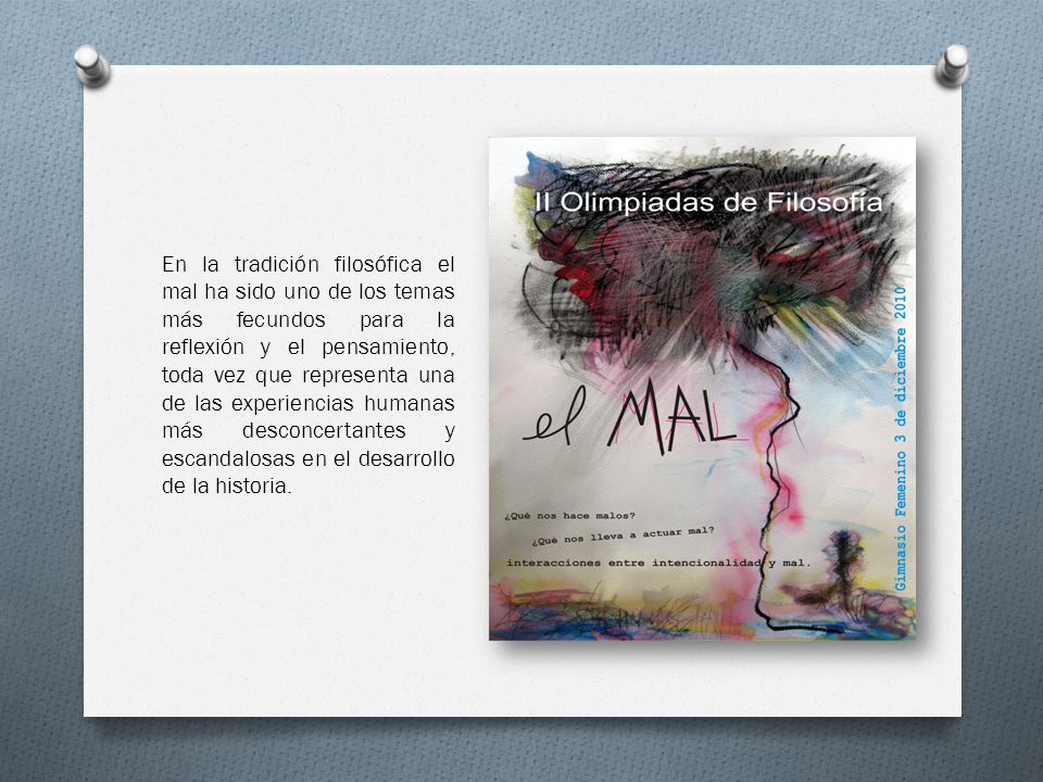En la tradición filosófica el mal ha sido uno de los temas más fecundos para la reflexión y el pensamiento, toda vez que representa una de las experiencias humanas más desconcertantes y escandalosas en el desarrollo de la historia.