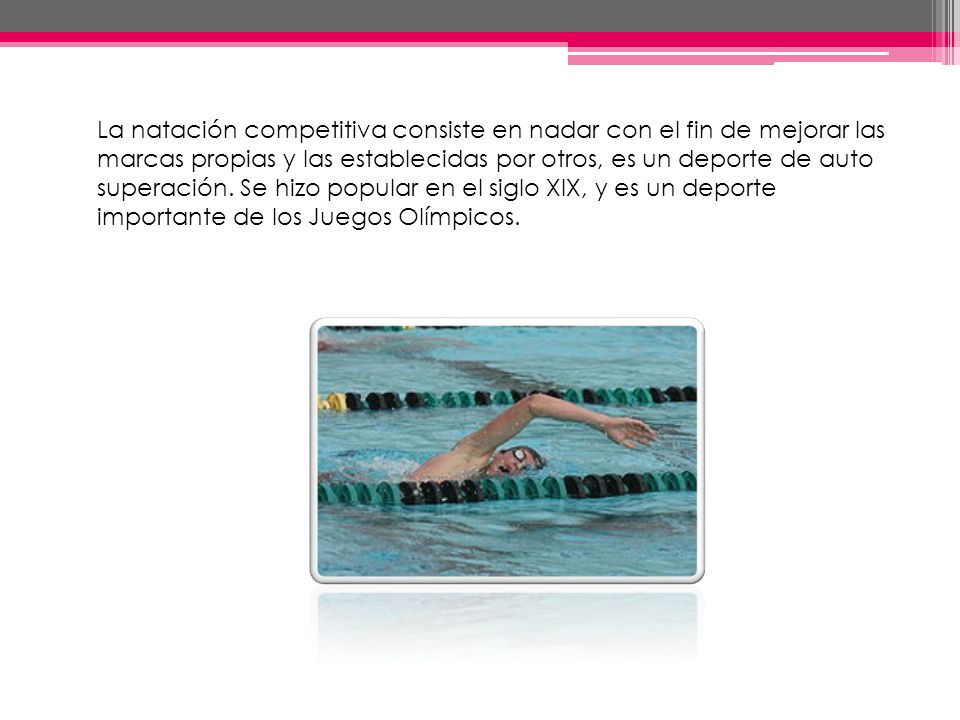La natación competitiva consiste en nadar con el fin de mejorar las marcas propias y las establecidas por otros, es un deporte de auto superación.