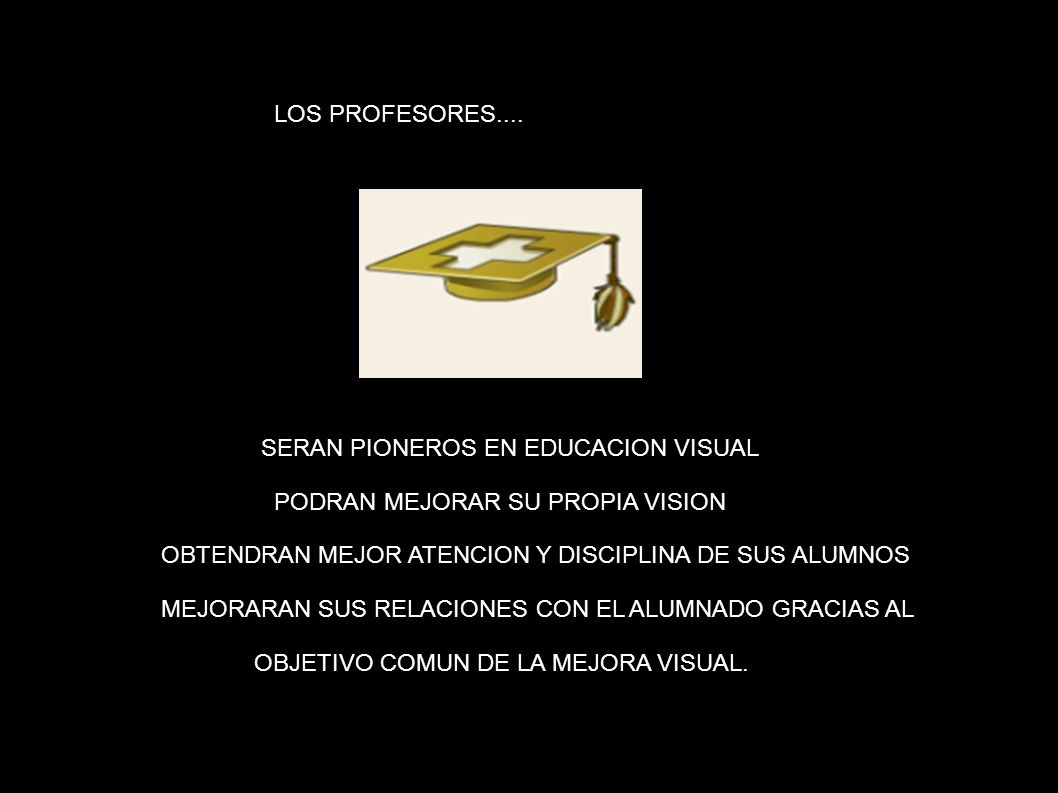 LOS PROFESORES: LOS PROFESORES.... SERAN PIONEROS EN EDUCACION VISUAL. PODRAN MEJORAR SU PROPIA VISION.