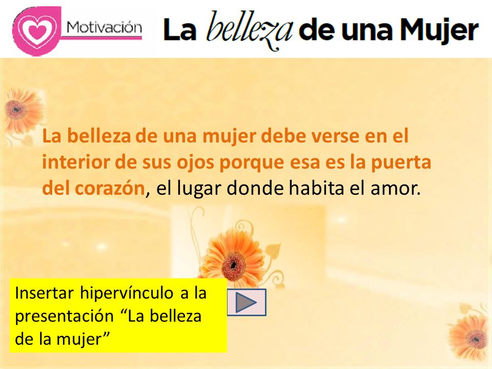 La belleza de una mujer debe verse en el interior de sus ojos porque esa es la puerta del corazón, el lugar donde habita el amor.