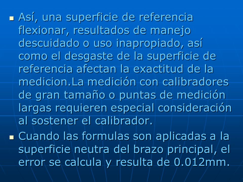 Así, una superficie de referencia flexionar, resultados de manejo descuidado o uso inapropiado, así como el desgaste de la superficie de referencia afectan la exactitud de la medicion.La medición con calibradores de gran tamaño o puntas de medición largas requieren especial consideración al sostener el calibrador.