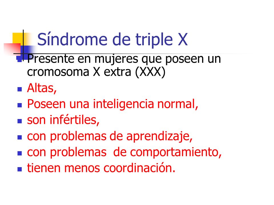 Síndrome de triple X Presente en mujeres que poseen un cromosoma X extra (XXX) Altas, Poseen una inteligencia normal,