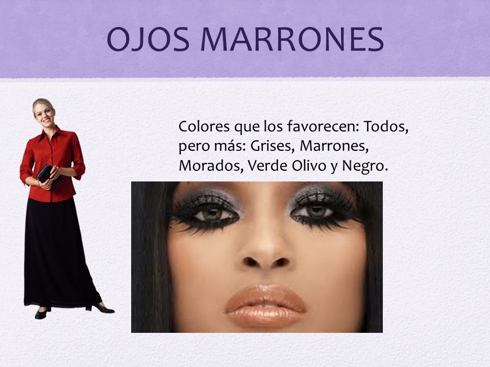 OJOS MARRONES Colores que los favorecen: Todos, pero más: Grises, Marrones, Morados, Verde Olivo y Negro.