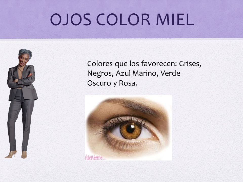 OJOS COLOR MIEL Colores que los favorecen: Grises, Negros, Azul Marino, Verde Oscuro y Rosa.