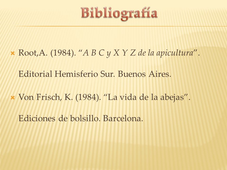 Bibliografía Root,A. (1984). A B C y X Y Z de la apicultura . Editorial Hemisferio Sur. Buenos Aires.