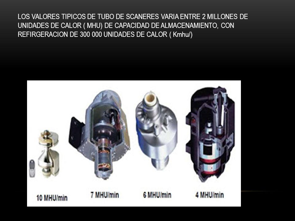 LOS VALORES TIPICOS DE TUBO DE SCANERES VARIA ENTRE 2 MILLONES DE UNIDADES DE CALOR ( MHU) DE CAPACIDAD DE ALMACENAMIENTO, CON REFIRGERACION DE UNIDADES DE CALOR ( Kmhu/)