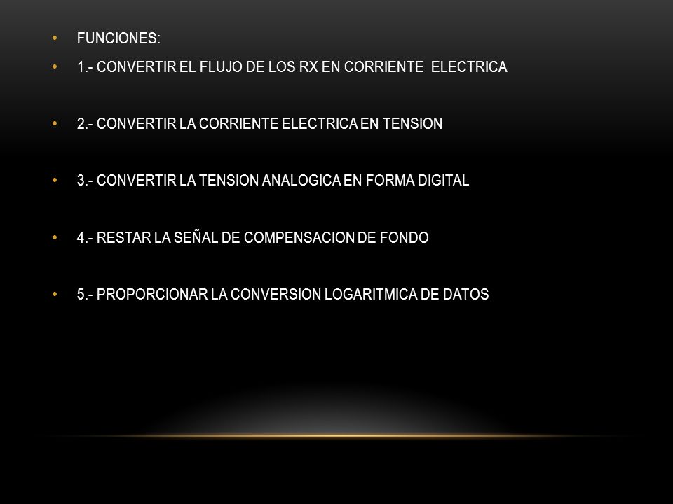 FUNCIONES: 1.- CONVERTIR EL FLUJO DE LOS RX EN CORRIENTE ELECTRICA. 2.- CONVERTIR LA CORRIENTE ELECTRICA EN TENSION.