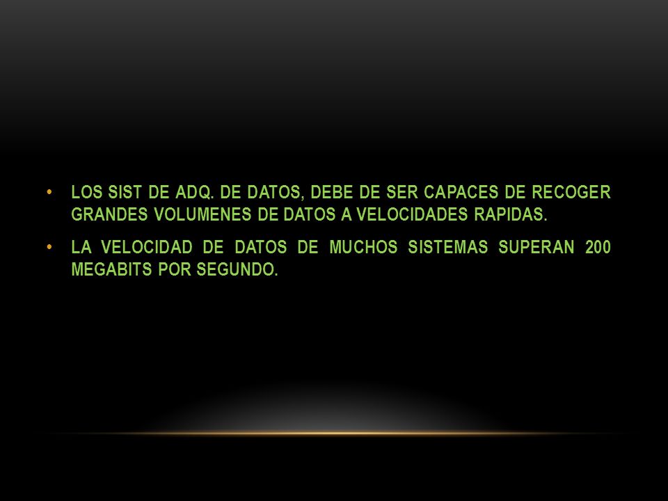 LOS SIST DE ADQ. DE DATOS, DEBE DE SER CAPACES DE RECOGER GRANDES VOLUMENES DE DATOS A VELOCIDADES RAPIDAS.