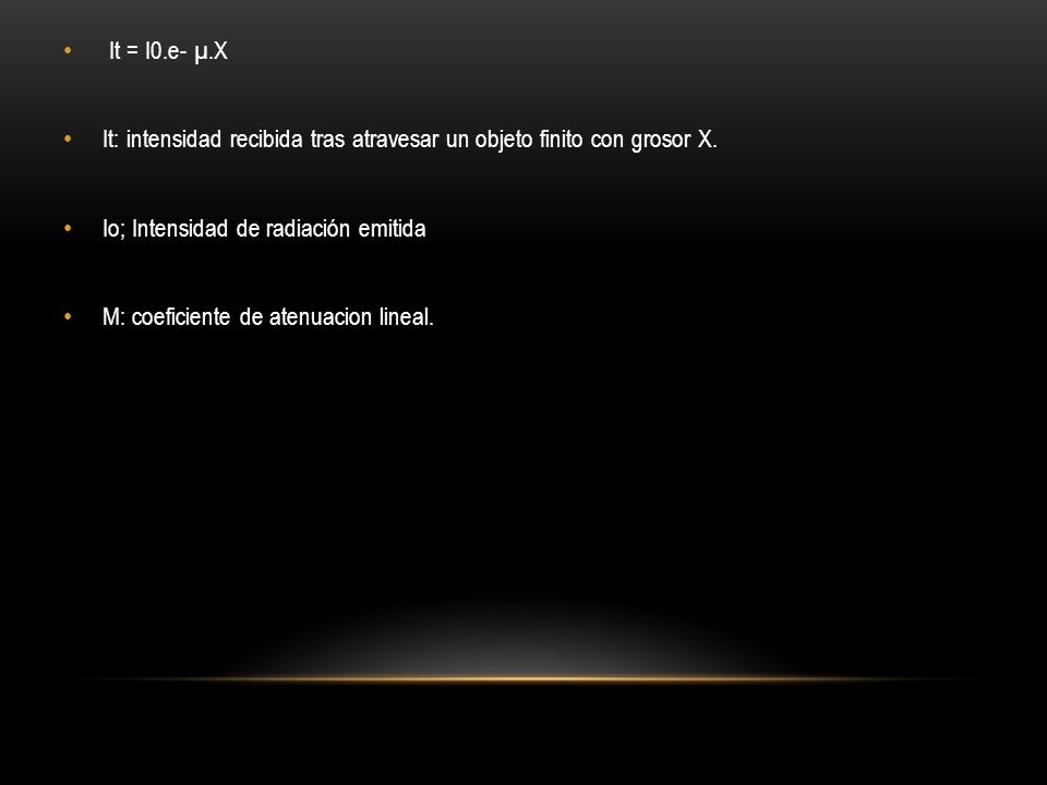 It = I0.e- µ.X It: intensidad recibida tras atravesar un objeto finito con grosor X. Io; Intensidad de radiación emitida.