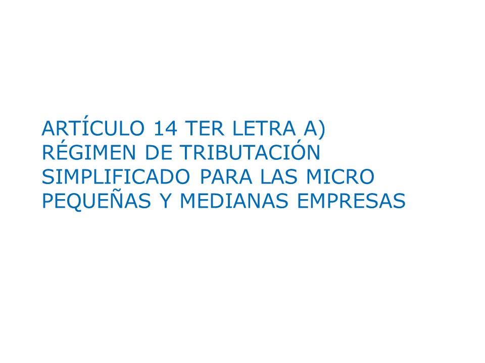 ARTÍCULO 14 TER LETRA A) RÉGIMEN DE TRIBUTACIÓN SIMPLIFICADO PARA LAS MICRO PEQUEÑAS Y MEDIANAS EMPRESAS