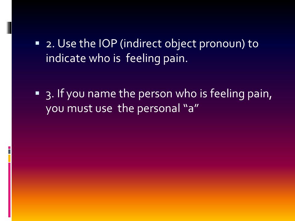 2. Use the IOP (indirect object pronoun) to indicate who is feeling pain.