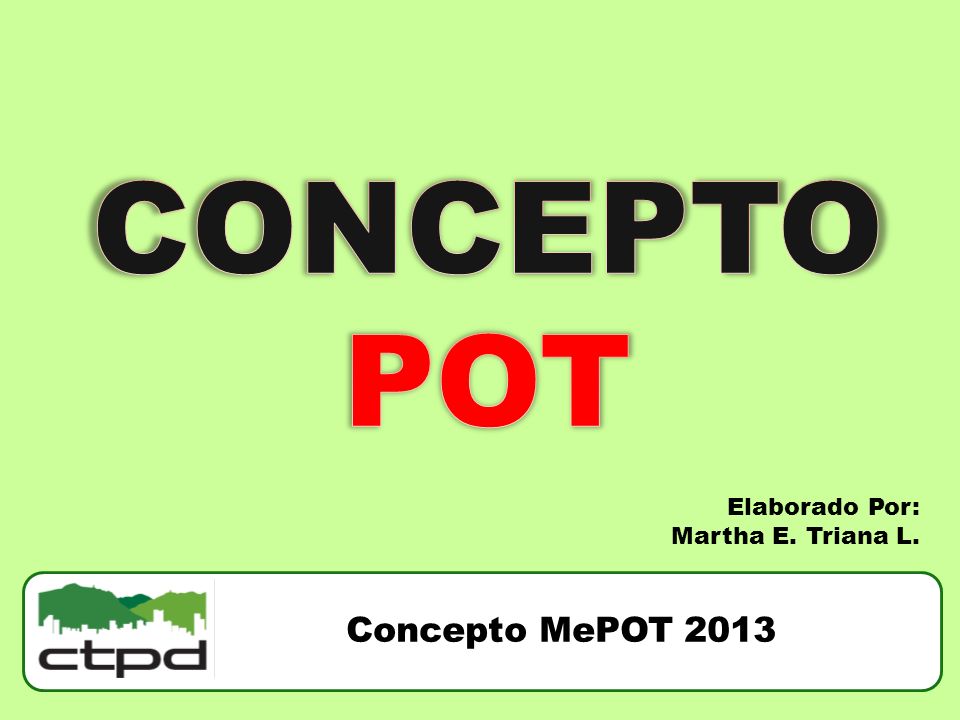 CONCEPTOPOT Elaborado Por: Martha E. Triana L. Concepto MePOT 2013