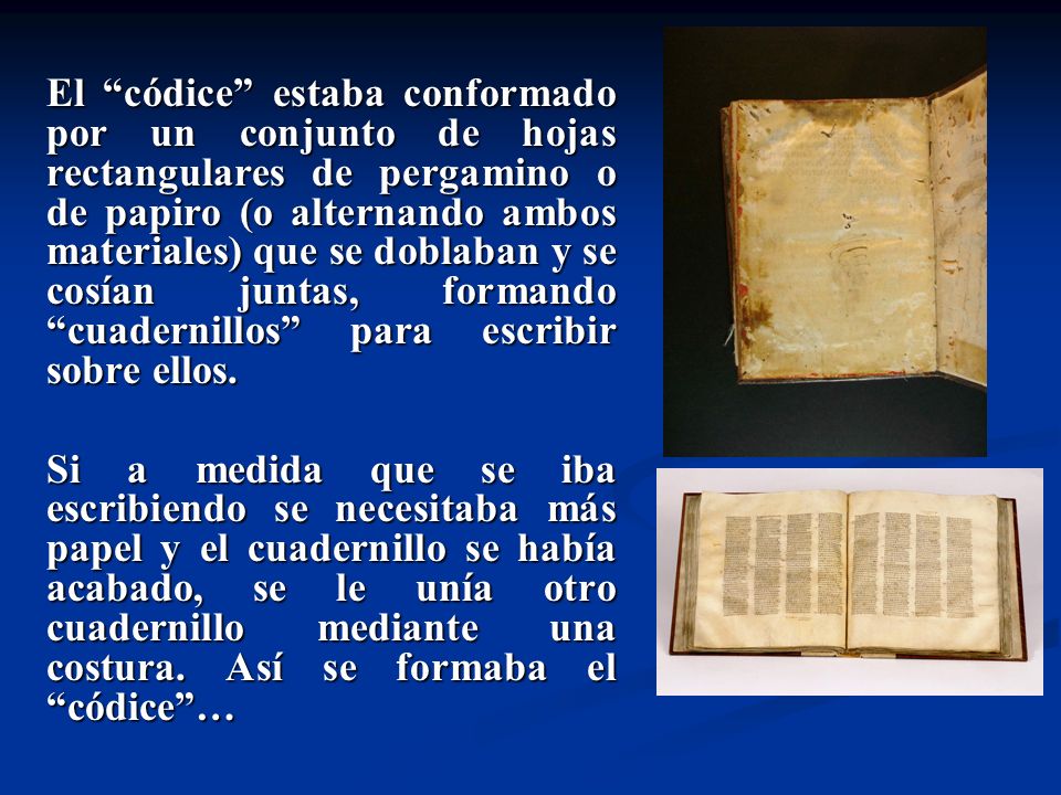 El códice estaba conformado por un conjunto de hojas rectangulares de pergamino o de papiro (o alternando ambos materiales) que se doblaban y se cosían juntas, formando cuadernillos para escribir sobre ellos.