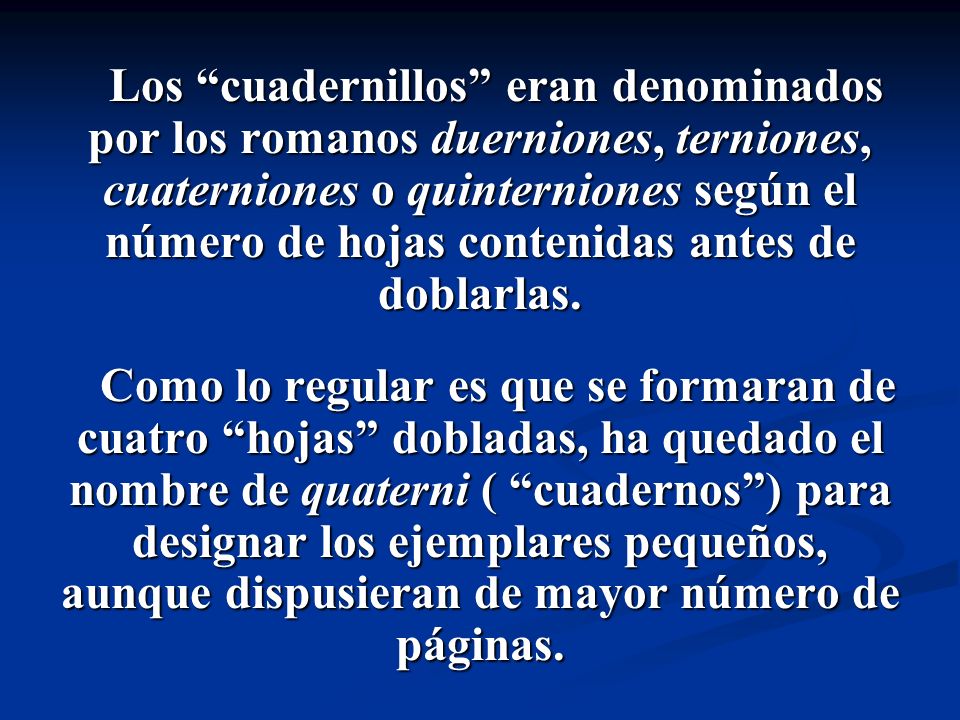 Los cuadernillos eran denominados por los romanos duerniones, terniones, cuaterniones o quinterniones según el número de hojas contenidas antes de doblarlas.