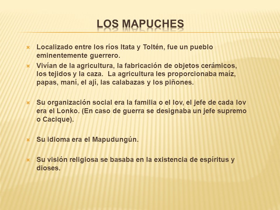 Los Mapuches Localizado entre los ríos Itata y Toltén, fue un pueblo eminentemente guerrero.