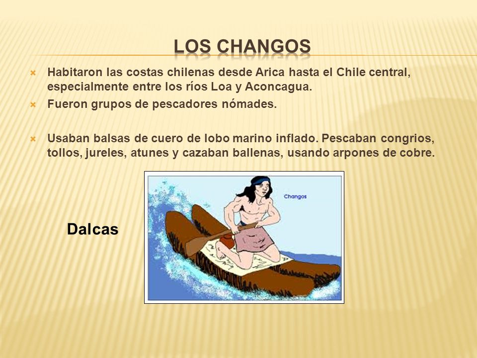 Los Changos Habitaron las costas chilenas desde Arica hasta el Chile central, especialmente entre los ríos Loa y Aconcagua.