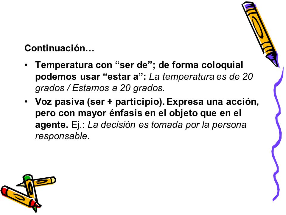 Continuación… Temperatura con ser de ; de forma coloquial podemos usar estar a : La temperatura es de 20 grados / Estamos a 20 grados.