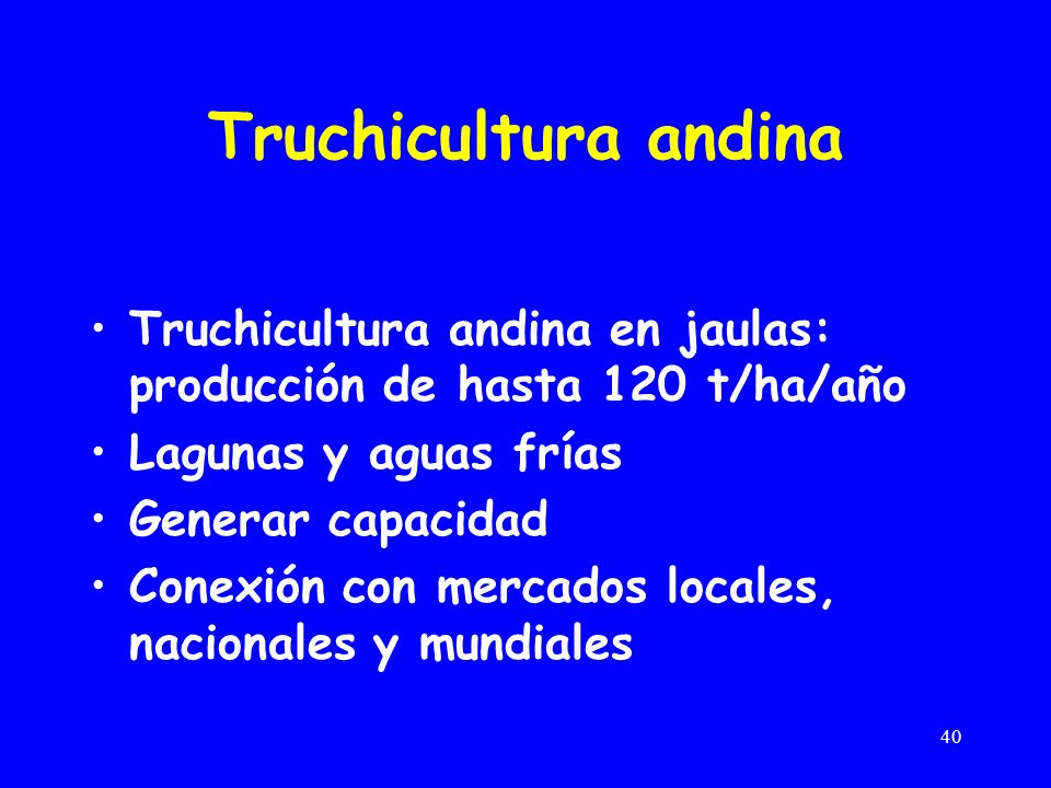 Truchicultura andina Truchicultura andina en jaulas: producción de hasta 120 t/ha/año. Lagunas y aguas frías.